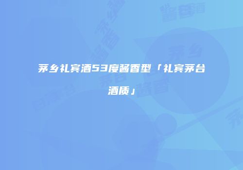 茅乡礼宾酒53度酱香型「礼宾茅台酒质」
