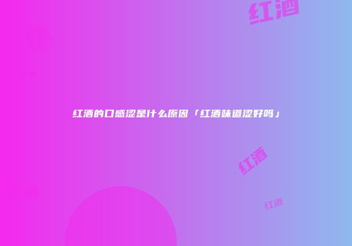 红酒的口感涩是什么原因「红酒味道涩好吗」