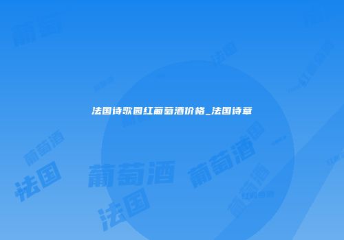 法国诗歌园红葡萄酒价格_法国诗章