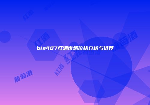bin407红酒市场价格分析与推荐