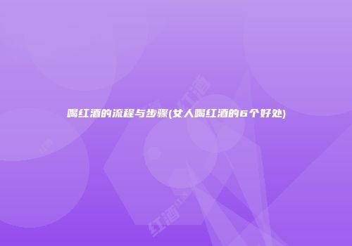 喝红酒的流程与步骤(女人喝红酒的6个好处)
