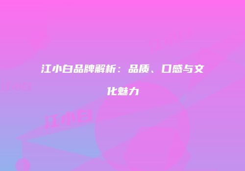 江小白品牌解析：品质、口感与文化魅力