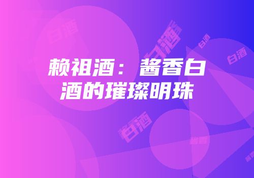 赖祖酒：酱香白酒的璀璨明珠
