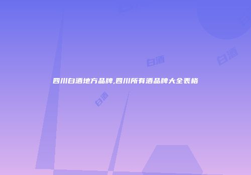 四川白酒地方品牌,四川所有酒品牌大全表格