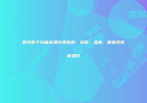霞多丽干白葡萄酒饮用指南：搭配、温度、醒酒及搭配建议