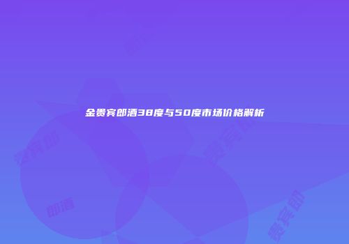 金贵宾郎酒38度与50度市场价格解析