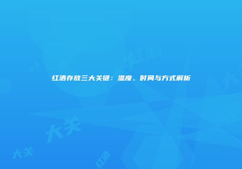 红酒存放三大关键：温度、时间与方式解析