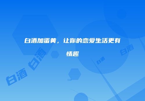 白酒加蛋黄，让你的恋爱生活更有情趣