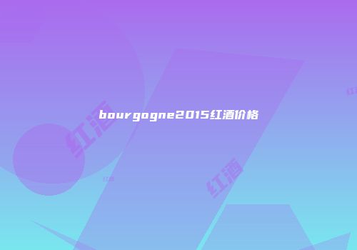 bourgogne2015红酒价格