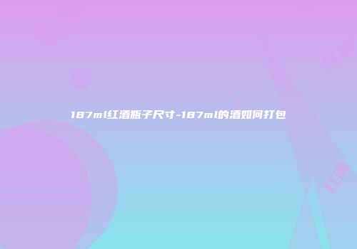 187ml红酒瓶子尺寸-187ml的酒如何打包