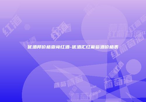 优酒邦价格查询红酒-优酒汇红葡萄酒价格表