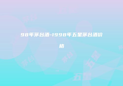 98年茅台酒-1998年五星茅台酒价格