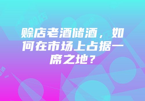 赊店老酒储酒，如何在市场上占据一席之地？