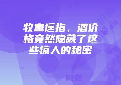 牧童遥指，酒价格竟然隐藏了这些惊人的秘密