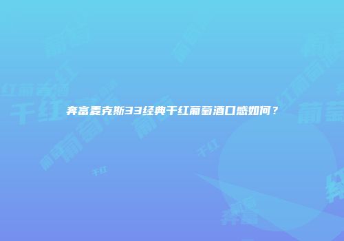 奔富麦克斯33经典干红葡萄酒口感如何？