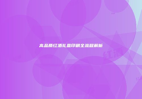 高品质红酒礼盒印刷全流程解析