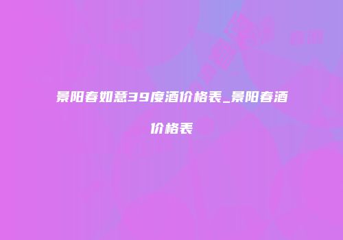 景阳春如意39度酒价格表_景阳春酒价格表