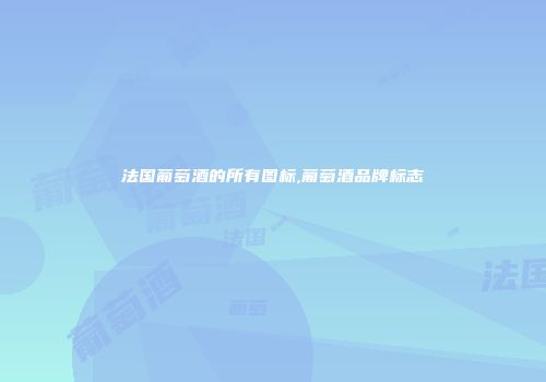 法国葡萄酒的所有图标,葡萄酒品牌标志