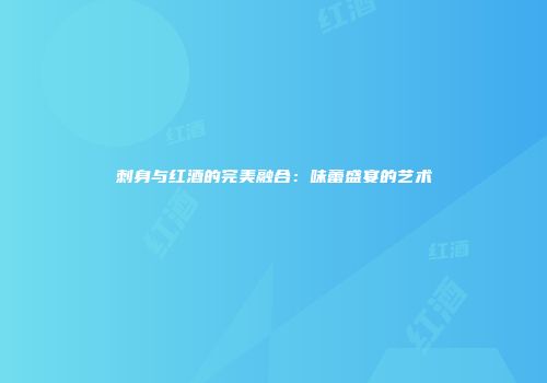 刺身与红酒的完美融合：味蕾盛宴的艺术