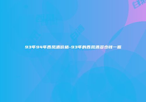 93年94年西凤酒价格-93年的西凤酒多少钱一瓶
