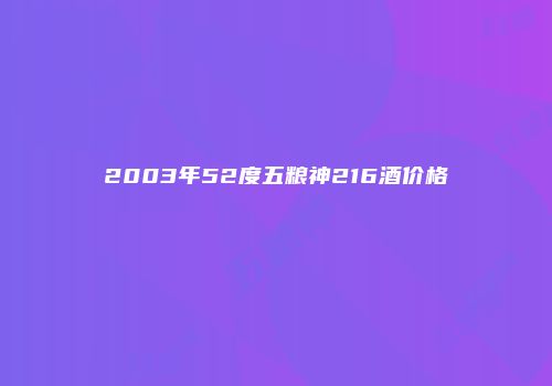 2003年52度五粮神216酒价格