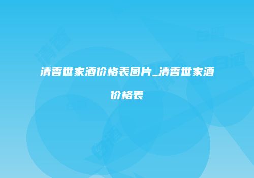 清香世家酒价格表图片_清香世家酒价格表