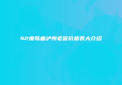 42度陈曲泸州老窖价格表大介绍