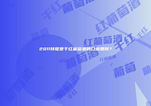 2011特隆堡干红葡萄酒的口感如何？