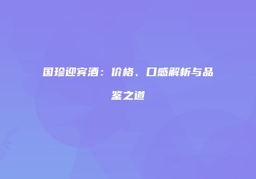 国珍迎宾酒：价格、口感解析与品鉴之道