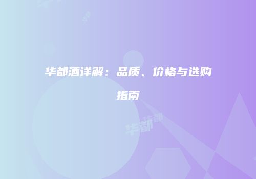 华都酒详解：品质、价格与选购指南