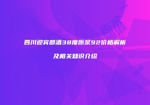 四川迎宾郎酒38度原浆92价格解析及相关知识介绍