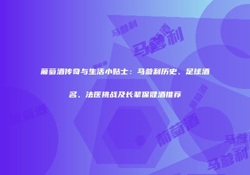 葡萄酒传奇与生活小贴士：马爹利历史、足球酒名、法医挑战及长辈保健酒推荐