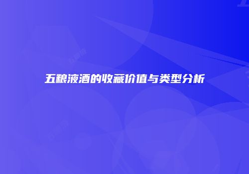 五粮液酒的收藏价值与类型分析