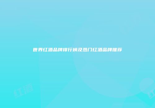 世界红酒品牌排行榜及热门红酒品牌推荐