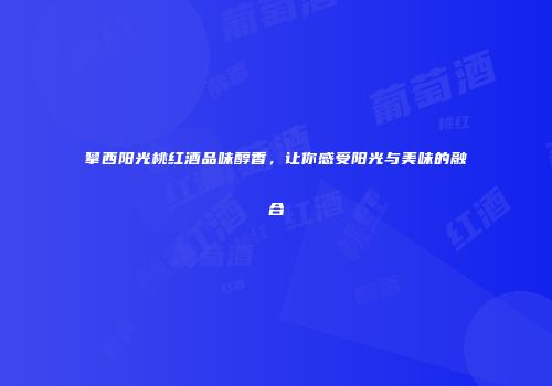 攀西阳光桃红酒品味醇香，让你感受阳光与美味的融合