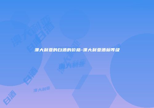 澳大利亚的白酒的价格-澳大利亚酒标等级