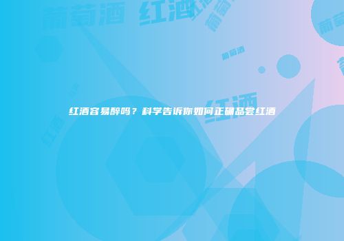 红酒容易醉吗？科学告诉你如何正确品尝红酒