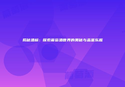 揭秘酒标：探索葡萄酒世界的奥秘与品鉴乐趣