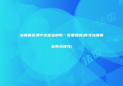 法国葡萄酒中这些品种你一定要知道(探寻法国葡萄的多样性)