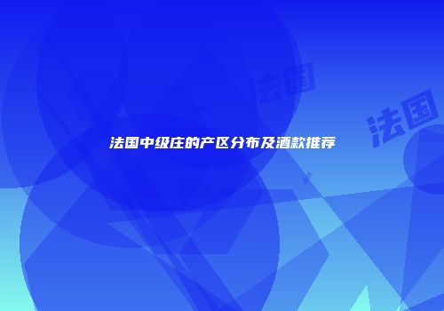 法国中级庄的产区分布及酒款推荐