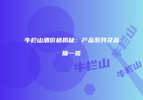 牛栏山酒价格揭秘：产品系列及品质一览