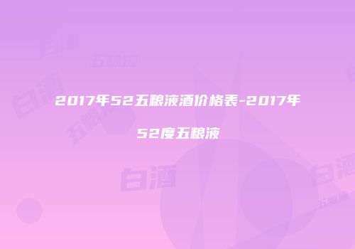 2017年52五粮液酒价格表-2017年52度五粮液