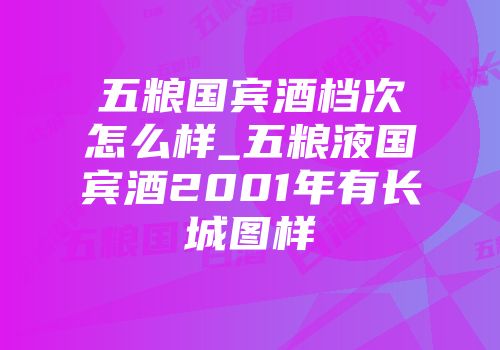 五粮国宾酒档次怎么样_五粮液国宾酒2001年有长城图样
