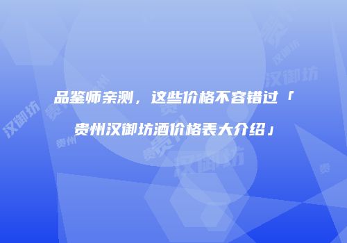 品鉴师亲测，这些价格不容错过「贵州汉御坊酒价格表大介绍」