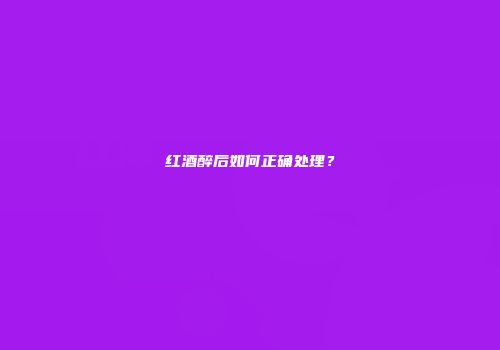 红酒醉后如何正确处理？