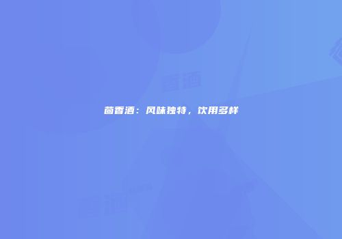 茴香酒：风味独特，饮用多样