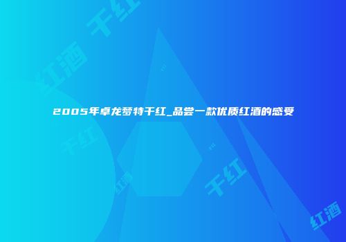 2005年卓龙梦特干红_品尝一款优质红酒的感受