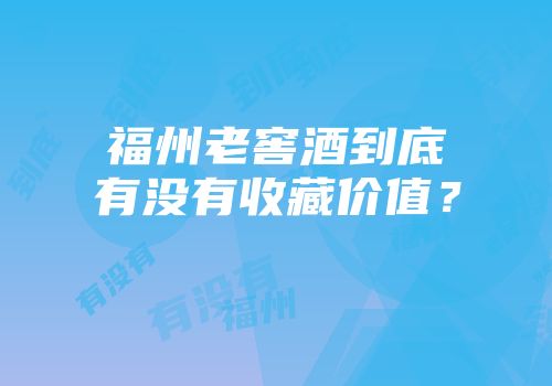 福州老窖酒到底有没有收藏价值？