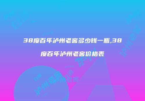 38度百年泸州老窖多少钱一瓶,38度百年泸州老窖价格表