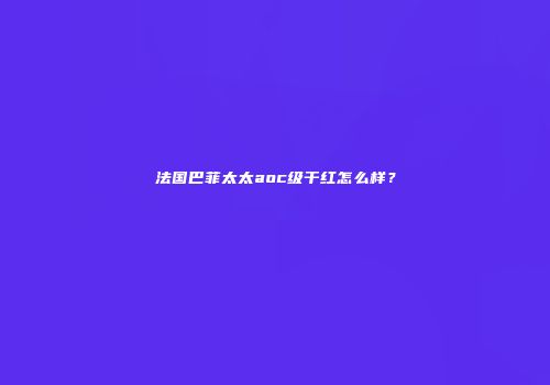 法国巴菲太太aoc级干红怎么样？